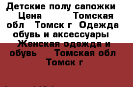 Детские полу сапожки. › Цена ­ 550 - Томская обл., Томск г. Одежда, обувь и аксессуары » Женская одежда и обувь   . Томская обл.,Томск г.